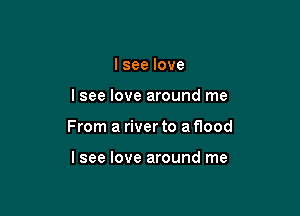 Iseelove

lsee love around me

From a river to a flood

lsee love around me