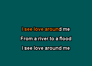 lsee love around me

From a river to a flood

lsee love around me