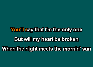 You'll say that I'm the only one

But will my heart be broken

When the night meets the mornin' sun