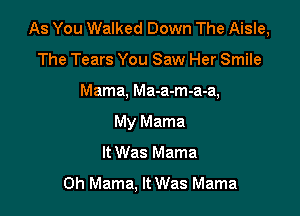 As You Walked Down The Aisle,

The Tears You Saw Her Smile

Mama, Ma-a-m-a-a,

My Mama
It Was Mama
0h Mama, It Was Mama