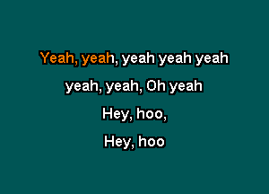 Yeah, yeah, yeah yeah yeah

yeah, yeah, Oh yeah
Hey, hoo,
Hey, hoo