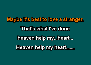 Maybe it's best to love a stranger.
That's what I've done

heaven help my.. heart...

Heaven help my heart .......