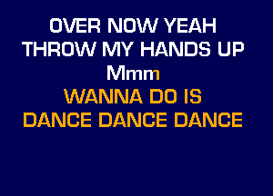 OVER NOW YEAH
THROW MY HANDS UP
Mmm
WANNA DO IS
DANCE DANCE DANCE