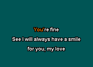 You're time

See Iwill always have a smile

for you, my love