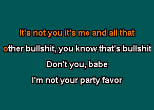 It's not you it's me and all that

other bullshit, you know that's bullshit
Don't you, babe

I'm not your party favor
