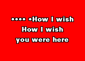 0000 0How I wish
How I wish

you were here