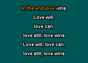 in the end love wins
Love will,
love can,

love still, love wins

Love will, love can,

love still, love wins