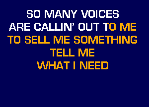 SO MANY VOICES
ARE CALLIN' OUT TO ME
TO SELL ME SOMETHING

TELL ME
WHAT I NEED