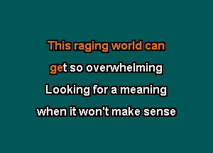 This raging world can

get so ovenNhelming

Looking for a meaning

when it won't make sense