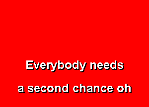 Everybody needs

a second chance oh