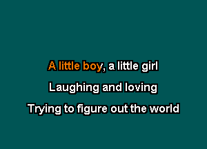 A little boy, a little girl

Laughing and loving

Trying to figure out the world