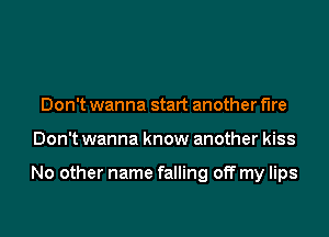 Don't wanna start another We
Don't wanna know another kiss

No other name falling off my lips