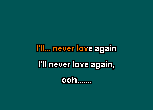 I'll... never love again

I'll never love again,

ooh .......