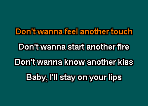 Don't wanna feel another touch
Don't wanna start another We
Don't wanna know another kiss

Baby, I'll stay on your lips