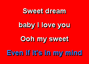 Sweet dream

baby I love you

Ooh my sweet