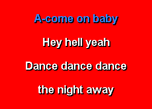 Hey hell yeah

Dance dance dance

the night away
