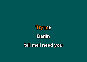 Try me

Darlin

tell me I need you