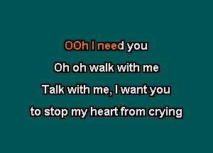 00h I need you
Oh oh walk with me

Talk with me, I want you

to stop my heart from crying