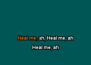 Heal me, ah, Heal me, ah

Heal me. ah