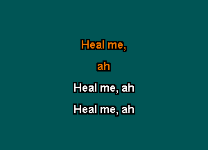 Heal me,
ah

Heal me, ah

Heal me, ah