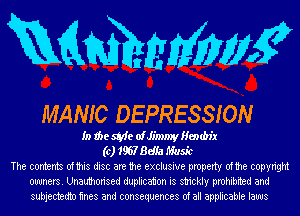 Rammms?

MANIC DEPRESSION

In the 58,41- oiJimmy Hembix
(c) 1967 Bdia Music
The contents ofthis disc are the exclusive property ofthe copyright
owners. Unauthorised duplication is strickly prohibited and
subjectedtn mes and consequences of all applicable laws
