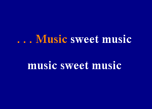 . . . Music sweet music

music sweet music