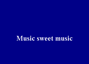 Music sweet music