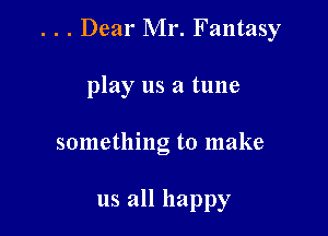 . . . Dear Mr. Fantasy

play us a tune
something to make

us all happy