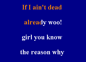 IfI ain't dead
already woo!

girl you know

the reason Why