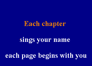 Each chapter

sings your name

each page begins With you
