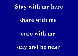 Stay With me here
share with me

care with me

stay and be near