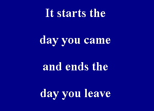 It starts the
day you came

and ends the

day you leave