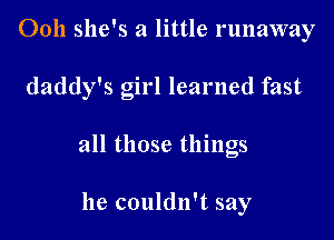 Ooh she's a little runaway

daddy's girl learned fast

all those things

he couldn't say