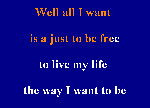 Well all I want
is a just to be free

to live my life

the way I want to be