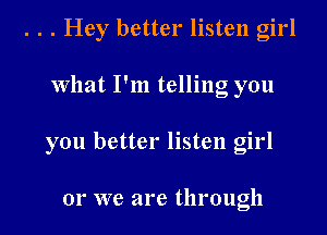 . . . Hey better listen girl

What I'm telling you

you better listen girl

01' we are through