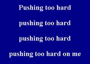 Pushing too hard

pushing too hard

pushing too hard

pushing too hard on me