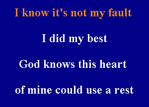 I know it's not my fault

I did my best
God knows this heart

of mine could use a rest