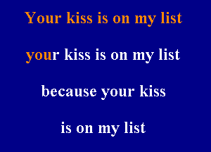 Your kiss is on my list
your kiss is on my list
because your kiss

is on my list
