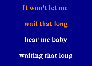 It won't let me
wait that long

hear me baby

waiting that long