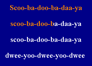 Scoo-ba-doo-ba-daa-ya
scoo-ba-doo-ba-daa-ya

scoo-ba-doo-ba-daa-ya

dwee-yo0-dwee-yoo-dwee