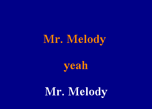 Mr. Melody

yeah

Mr. Melody