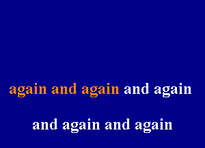 again and again and again

and again and again