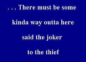 . . . There must be some

kinda way outta here

said the joker

t0 the thief