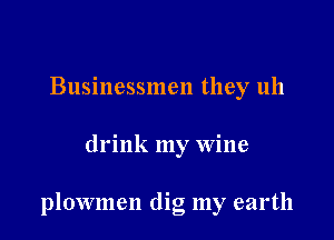 Businessmen they 11h

drink my wine

plowmen dig my earth