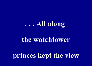 . . . All along

the watchtower

princes kept the view