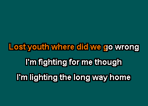 Lost youth where did we go wrong

I'm fighting for me though

I'm lighting the long way home