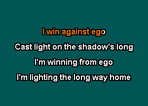 Iwin against ego
Cast light on the shadow's long

I'm winning from ego

I'm lighting the long way home