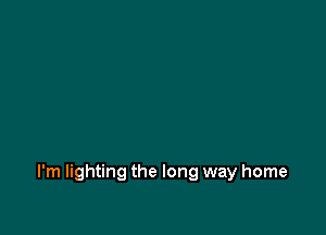 I'm lighting the long way home