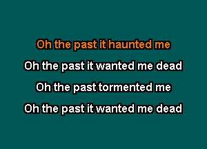 Oh the past it haunted me
Oh the past it wanted me dead

Oh the past tormented me

Oh the past it wanted me dead