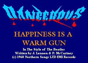 RMMMWE

HAPPINESS IS A
WARM GUN

In The Style of The Beatles
W'ritten by J. Lennon P. McCartney
(c) 1968 Northern Songs LTD EM! Records